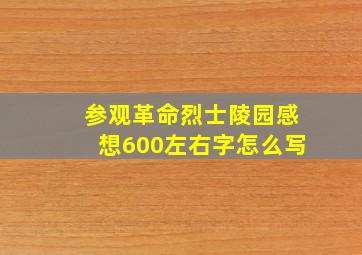 参观革命烈士陵园感想600左右字怎么写