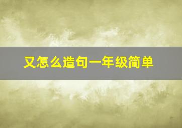 又怎么造句一年级简单