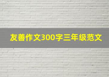 友善作文300字三年级范文