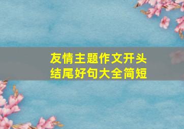 友情主题作文开头结尾好句大全简短