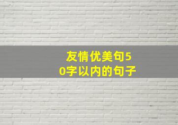 友情优美句50字以内的句子