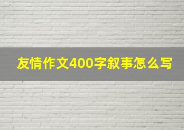 友情作文400字叙事怎么写