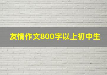 友情作文800字以上初中生