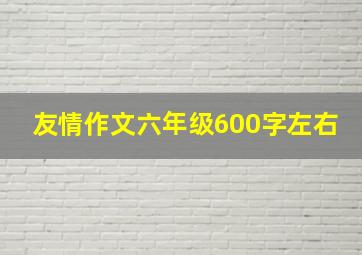 友情作文六年级600字左右