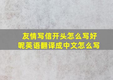 友情写信开头怎么写好呢英语翻译成中文怎么写