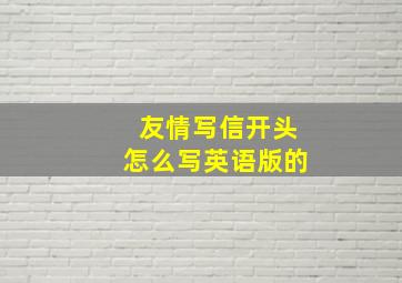 友情写信开头怎么写英语版的