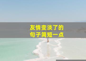 友情变淡了的句子简短一点