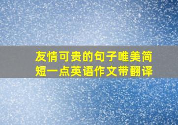 友情可贵的句子唯美简短一点英语作文带翻译