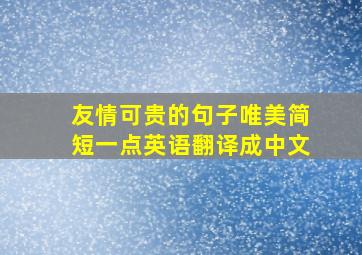 友情可贵的句子唯美简短一点英语翻译成中文