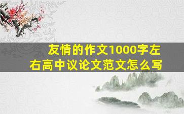 友情的作文1000字左右高中议论文范文怎么写