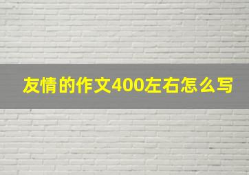 友情的作文400左右怎么写