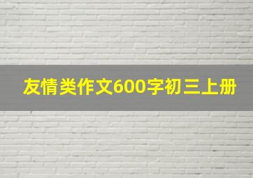 友情类作文600字初三上册