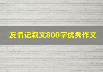 友情记叙文800字优秀作文