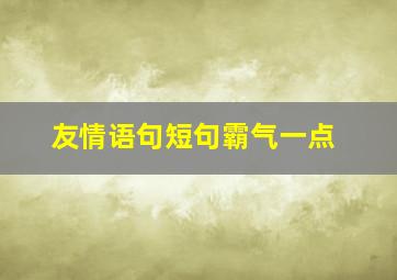 友情语句短句霸气一点