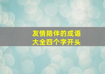 友情陪伴的成语大全四个字开头