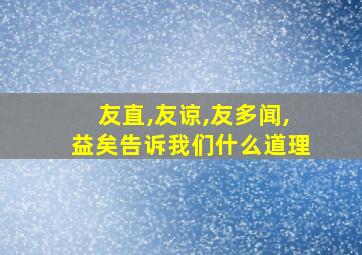 友直,友谅,友多闻,益矣告诉我们什么道理