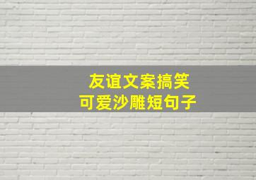 友谊文案搞笑可爱沙雕短句子