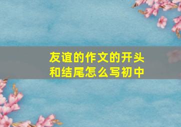 友谊的作文的开头和结尾怎么写初中