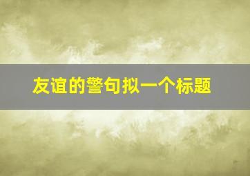 友谊的警句拟一个标题