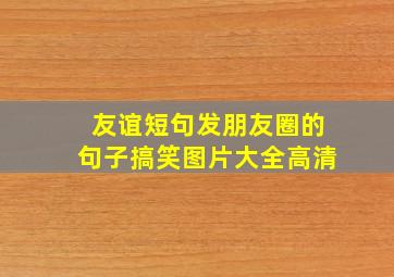 友谊短句发朋友圈的句子搞笑图片大全高清