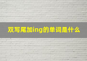 双写尾加ing的单词是什么