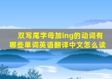 双写尾字母加ing的动词有哪些单词英语翻译中文怎么读