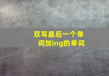 双写最后一个单词加ing的单词