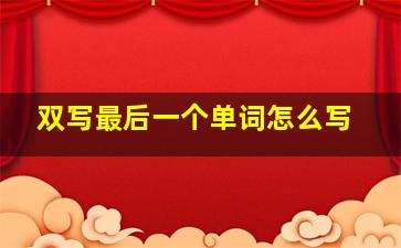 双写最后一个单词怎么写