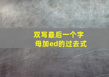 双写最后一个字母加ed的过去式