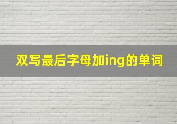 双写最后字母加ing的单词