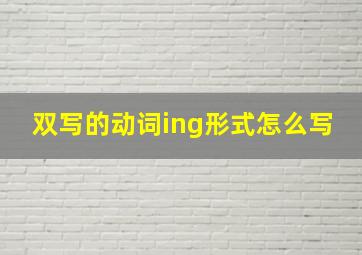 双写的动词ing形式怎么写