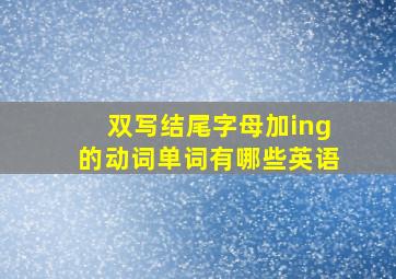 双写结尾字母加ing的动词单词有哪些英语