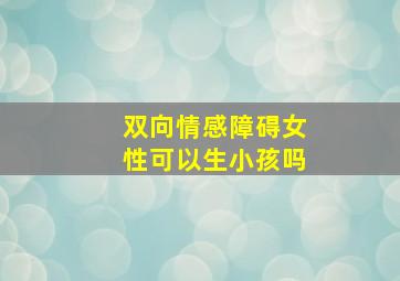 双向情感障碍女性可以生小孩吗