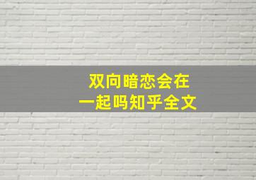 双向暗恋会在一起吗知乎全文