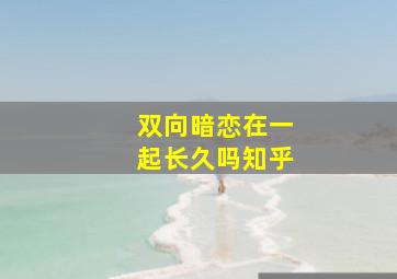 双向暗恋在一起长久吗知乎