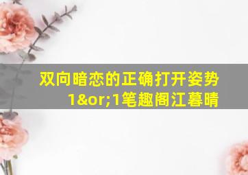 双向暗恋的正确打开姿势1∨1笔趣阁江暮晴