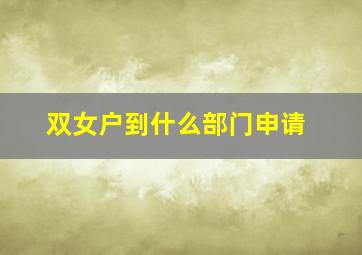 双女户到什么部门申请