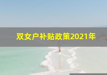 双女户补贴政策2021年