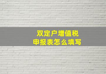 双定户增值税申报表怎么填写