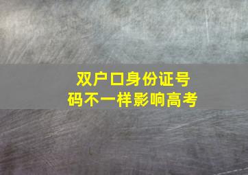 双户口身份证号码不一样影响高考