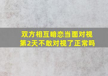 双方相互暗恋当面对视第2天不敢对视了正常吗