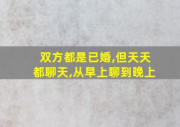 双方都是已婚,但天天都聊天,从早上聊到晚上