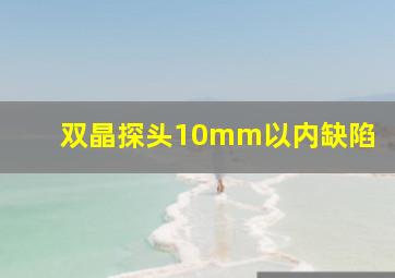 双晶探头10mm以内缺陷