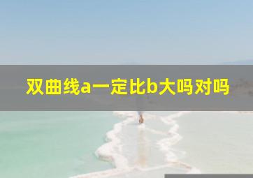 双曲线a一定比b大吗对吗