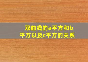 双曲线的a平方和b平方以及c平方的关系