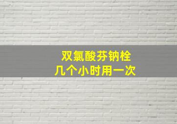 双氯酸芬钠栓几个小时用一次