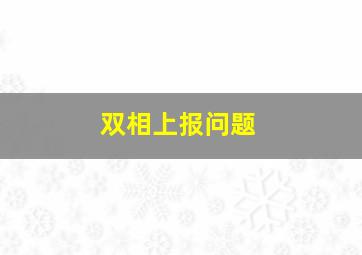 双相上报问题