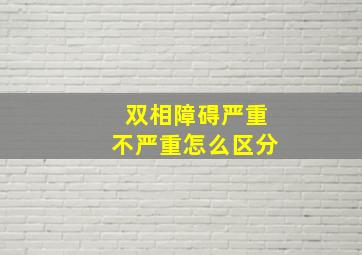 双相障碍严重不严重怎么区分