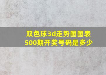 双色球3d走势图图表500期开奖号码是多少