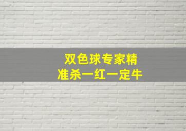 双色球专家精准杀一红一定牛